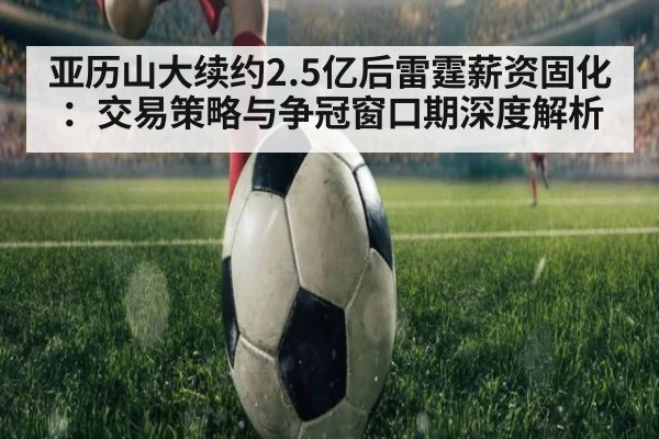 亚历山大续约2.5亿后雷霆薪资固化：交易策略与争冠窗口期深度解析
