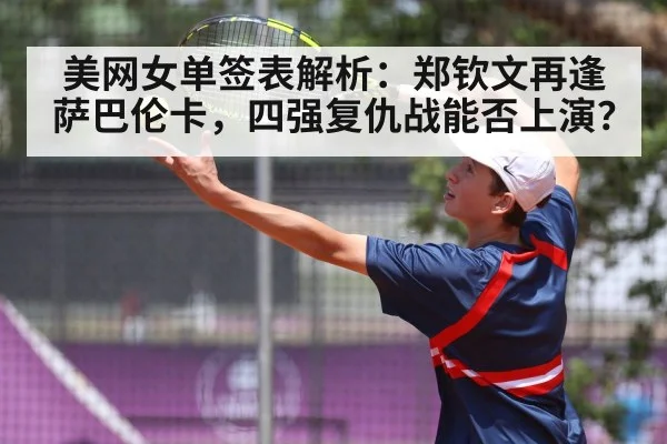 美网女单签表解析:郑钦文再逢萨巴伦卡,四强复仇战能否上演?