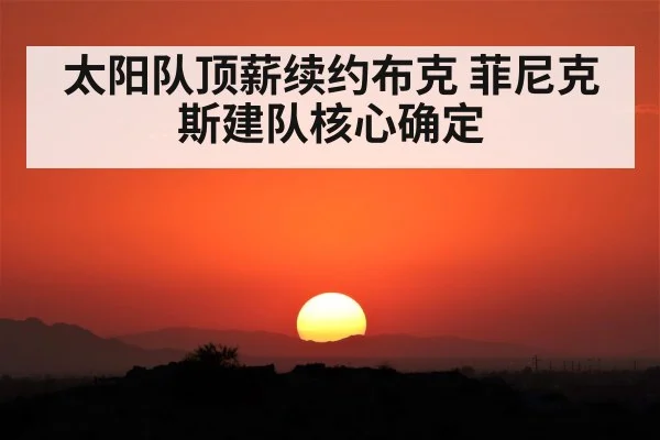 太阳队顶薪续约布克 菲尼克斯建队核心确定
