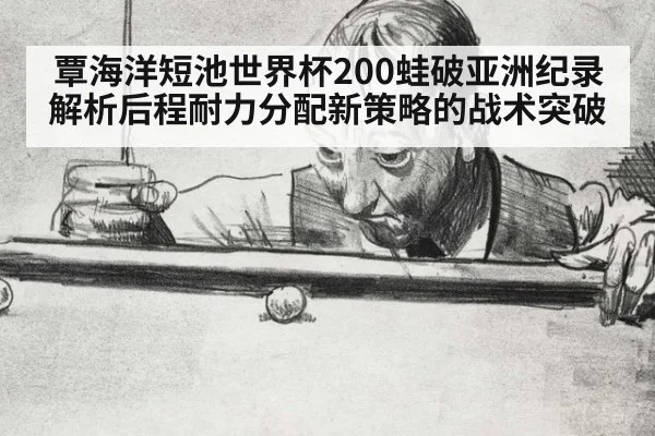 覃海洋短池世界杯200蛙破亚洲纪录 解析后程耐力分配新策略的战术突破
