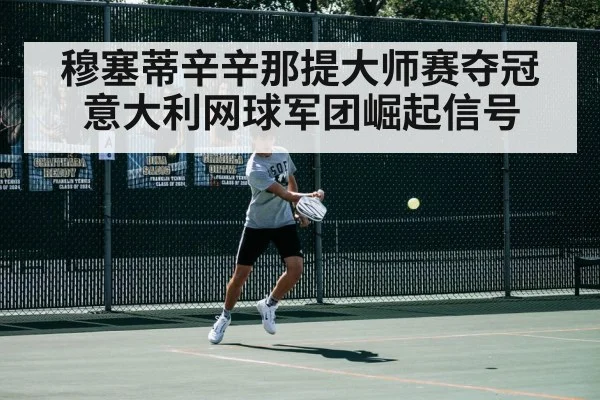 穆塞蒂辛辛那提大师赛夺冠 意大利网球军团崛起信号