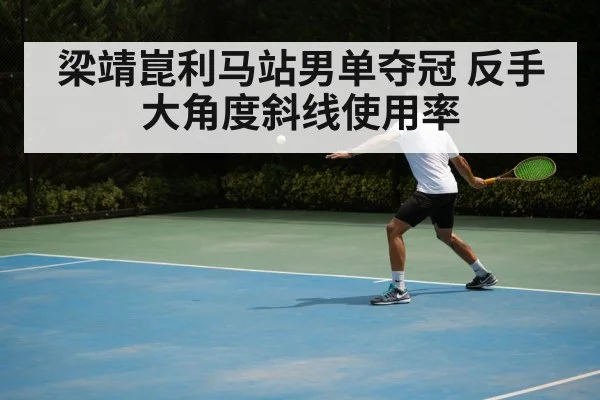 梁靖崑利马站男单夺冠 反手大角度斜线使用率