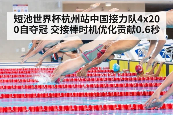 短池世界杯杭州站中国接力队4x200自夺冠 交接棒时机优化贡献0.6秒
