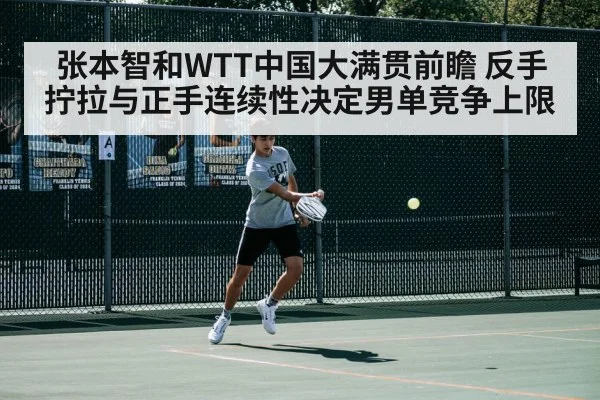 张本智和WTT中国大满贯前瞻 反手拧拉与正手连续性决定男单竞争上限